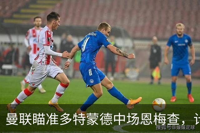 曼联瞄准多特蒙德中场恩梅查，计划明年引进